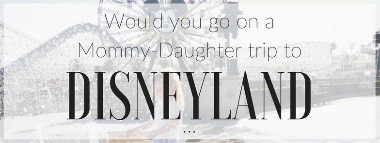 Would you go on a mother-daughter tip to Disneyland? 